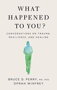 What Happened to You? Conversations on Trauma, Resilience, and Healing
