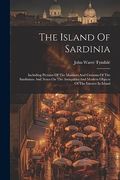 The Island Of Sardinia: Including Pictures Of The Manners And Customs Of The Sardinians And Notes On The Antiquities And Modern Objects Of The (en Inglés)