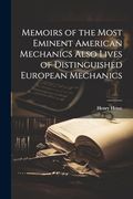 Memoirs of the Most Eminent American Mechanics Also Lives of Distinguished European Mechanics (en Inglés)