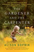 The Gardener and the Carpenter: What the new Science of Child Development Tells us About the Relationship Between Parents and Children (en Inglés)