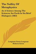 the nullity of metaphysics: as a science among the sciences, set forth in six brief dialogues (1863) (en Inglés)