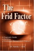 the frid factor: a pragmatic guide to building a knowledge management program (en Inglés)