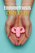 Endometriosis Diet Plan: A Beginner's 3-Week Step-By-Step Guide for Women, With Curated Recipes and a Sample Meal Plan (en Inglés)