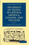Incidents of Travel in Central America, Chiapas, and Yucatan 2 Volume Set: Incidents of Travel in Central America, Chiapas, and Yucatan: Volume 1 Paperback (Cambridge Library Collection - Archaeology) 