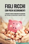 Figli ricchi con pochi accorgimenti: Le migliori tecniche finanziarie per garantire un futuro di successo ai vostri figli (en Italiano)