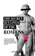 The Secret Sex Lives of the Romans: Exploring the Erotic World of Ancient Rome and Its Enduring Lessons on Love (en Inglés)