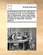 a   conference held at st. george's in the county of york, on the twentieth day of september, anno regni regis georgii secundi, magnae britanniae fran