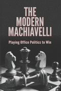 The Modern Machiavelli: Playing Office Politics to Win