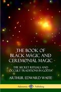 The Book of Black Magic and Ceremonial Magic: The Secret Rituals and Occult Traditions in Goëtia (en Inglés)