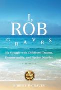 I, Rob Graves: My Struggle with Childhood Trauma, Homosexuality, and Bipolar Disorder: A Memoir (en Inglés)