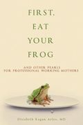 First, eat Your Frog: And Other Pearls for Professional Working Mothers (en Inglés)