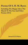 poems of s. h. m. byers: including the happy isles; the march to the sea and other poems (1914) (en Inglés)
