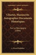 Chartes, Manuscrits Autographes Documents Historiques: Sur La Bourgogne (1886) (en Francés)