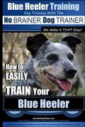 Blue Heeler Training | Dog Training with the No BRAINER Dog TRAINER ~ We Make it THAT EASY! |: How to EASILY TRAIN Your Blue Heeler (Volume 1)