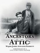 Ancestors in the Attic: Major James Atwater Barrett: Chronicles of a Civil War Union Soldier (en Inglés)