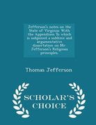 Jefferson's Notes on the State of Virginia; With the Appendixes to Which Is Subjoined a Sublime and Argumentative Dissertation on Mr. Jefferson's Reli (en Inglés)
