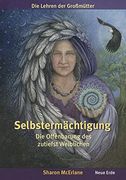 Selbstermächtigung. Die Offenbarung des Zutiefst Weiblichen. Ins Gleichgewicht Kommen in Einer Chaotischen Welt. Die Lehren der Grossmütter. (in German)