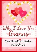 Why I Love You Granny: The Book I Wrote About Us Perfect for Kids Valentine's Day Gift, Birthdays, Christmas, Anniversaries, Mother's Day or (en Inglés)