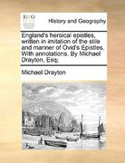 england's heroical epistles, written in imitation of the stile and manner of ovid's epistles. with annotations. by michael drayton, esq; (en Inglés)