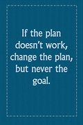 If the Plan Doesn’T Work, Change the Plan, but Never the Goal. If the Plan Doesn’T Work, Change the Plan, but Never the Goal. (en Inglés)