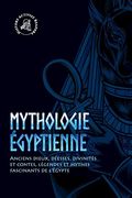 Mythologie Egyptienne: Anciens Dieux, Deesses, Divinites et Contes, Legendes et Mythes Fascinants de L'egypte (Paperback) (en Francés)