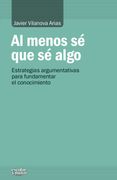 Al Menos sé que sé Algo. Estrategias Argumentativas Para Fundamentar el Conocimiento (Análisis y Crítica) (in Spanish)