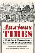 Anxious Times: Medicine and Modernity in Nineteenth-Century Britain (Sci & Culture in the Nineteenth Century) (en Inglés)