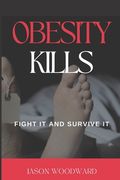 Obesity Kills: Fight It and Survive It (en Inglés)
