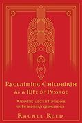 Reclaiming Childbirth as a Rite of Passage: Weaving Ancient Wisdom With Modern Knowledge (en Inglés)