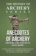 Anecdotes of Archery - From The Earliest Ages to the Year 1791 - Including an Account of the Principle Existing Societies of Archers, Life of the Reno (en Inglés)