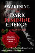 Awakening the Dark Feminine Energy: Embrace Your Inner Femme Fatale - From Self-Discovery to Confidence Mastery: The Definitive Manual for Navigating (en Inglés)