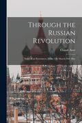 Through the Russian Revolution: Notes of an Eyewitness, From 12th March-30th May (en Inglés)