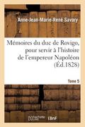 Mémoires Du Duc de Rovigo, Pour Servir À l'Histoire de l'Empereur Napoléon. T. 5 (en Francés)