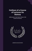Outlines of a Course of Lectures On History: Addressed to the Senior Class in the Cornell University (en Inglés)