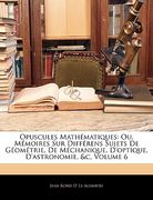 Opuscules Mathématiques: Ou, Mémoires Sur Différens Sujets de Géométrie, de Méchanique, d'Optique, d'Astronomie, &c, Volume 6 (en Francés)