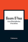 Blossoms of Peace: A Series of Tales and Narratives, in Prose and Verse: Designed as Easy Lessons for Young Persons of Either sex: Embellished With Upwards of one Hundred Engravings (en Inglés)