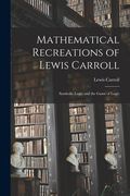 Mathematical Recreations of Lewis Carroll: Symbolic Logic and the Game of Logic (en Inglés)