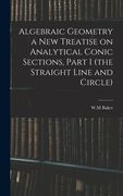Algebraic Geometry a New Treatise on Analytical Conic Sections, Part I (the Straight Line and Circle) (en Inglés)