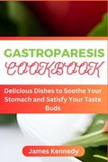 Gastroparesis Cookbook: Delicious Dishes to Soothe Your Stomach and Satisfy Your Taste Buds (en Inglés)