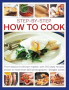 Step-By-Step how to Cook: From Basics to Kitchen Master, With 140 Tasty Recipes Thown in More Than 800 Photographs