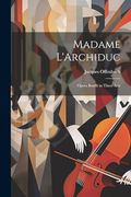 Madame L'archiduc: Opera Bouffe in Three Acts (in French)