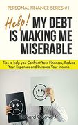 Help! My Debt Is Making Me Miserable: Tips to Help You Confront Your Finances, Reduce Your Expenses and Increase Your Income (Personal Finance)