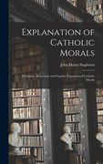 Explanation of Catholic Morals: A Concise, Reasoned, and Popular Exposition of Catholic Morals (en Inglés)