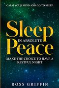 Calm Your Mind and go to Sleep: Sleep in Absolute Peace - Make the Choice to Have a Restful Night 