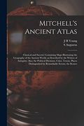 Mitchell's Ancient Atlas: Classical and Sacred, Containing Maps Illustrating the Geography of the Ancient World, as Described by the Writers of (en Inglés)