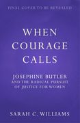 When Courage Calls: Josephine Butler and the Radical Pursuit of Justice for Women (en Inglés)