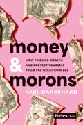 Money & Morons: How to Build Wealth and Protect Yourself from the Great Conflux