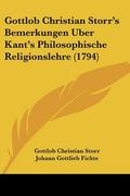 Gottlob Christian Storr's Bemerkungen Uber Kant's Philosophische Religionslehre (1794) (en Alemán)