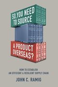 So You Need to Source a Product Overseas?: How to Establish an Efficient and Resilient Supply Chain (en Inglés)