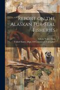 Report on the Alaskan Fur-Seal Fisheries (en Inglés)